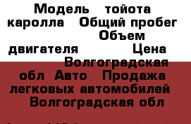  › Модель ­ тойота каролла › Общий пробег ­ 350 000 › Объем двигателя ­ 1 800 › Цена ­ 110 000 - Волгоградская обл. Авто » Продажа легковых автомобилей   . Волгоградская обл.